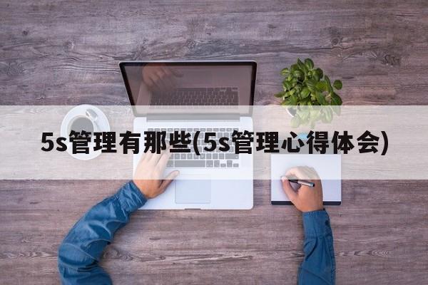 5s管理有那些(5s管理心得体会)